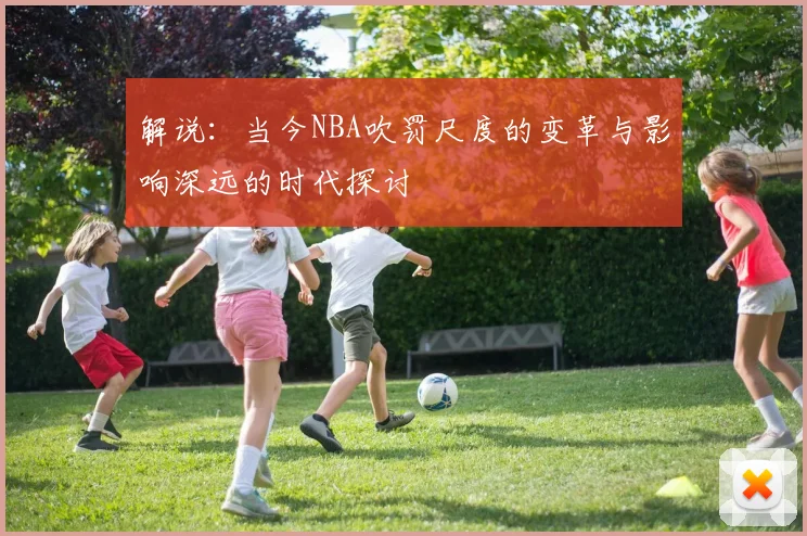 解说：当今NBA吹罚尺度的变革与影响深远的时代探讨