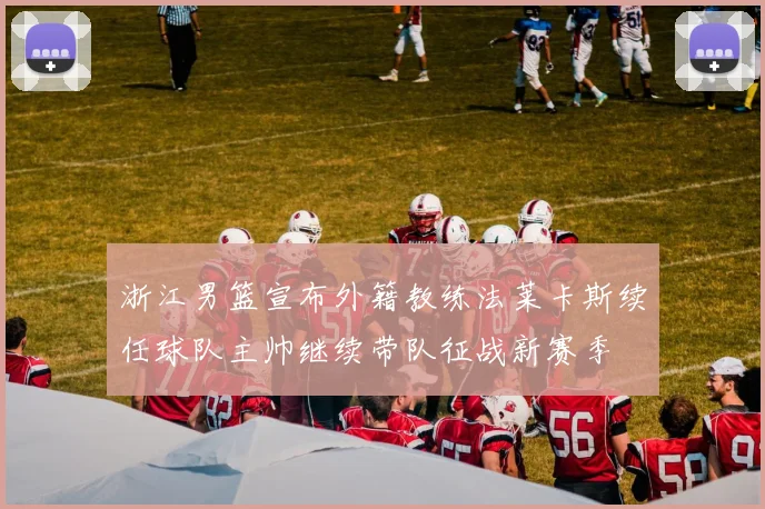 浙江男篮宣布外籍教练法莱卡斯续任球队主帅继续带队征战新赛季