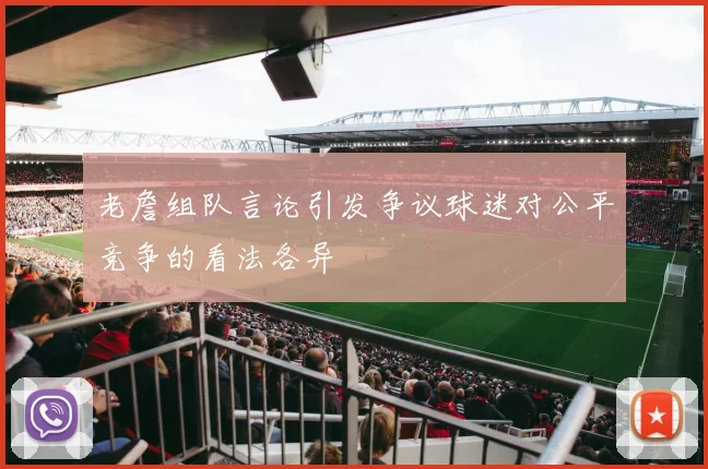 老詹组队言论引发争议球迷对公平竞争的看法各异