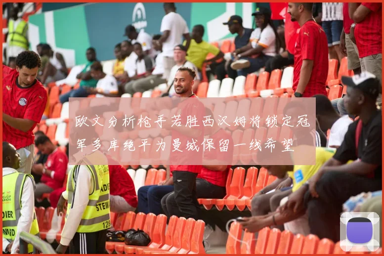 欧文分析枪手若胜西汉姆将锁定冠军多库绝平为曼城保留一线希望