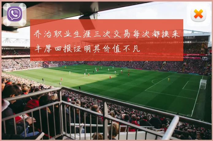 乔治职业生涯三次交易每次都换来丰厚回报证明其价值不凡