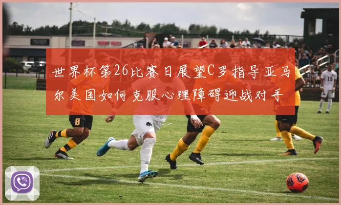 世界杯第26比赛日展望C罗指导亚马尔美国如何克服心理障碍迎战对手