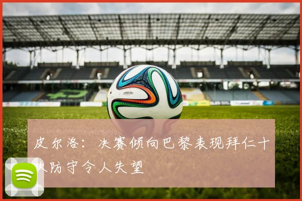 皮尔洛：决赛倾向巴黎表现拜仁十人防守令人失望