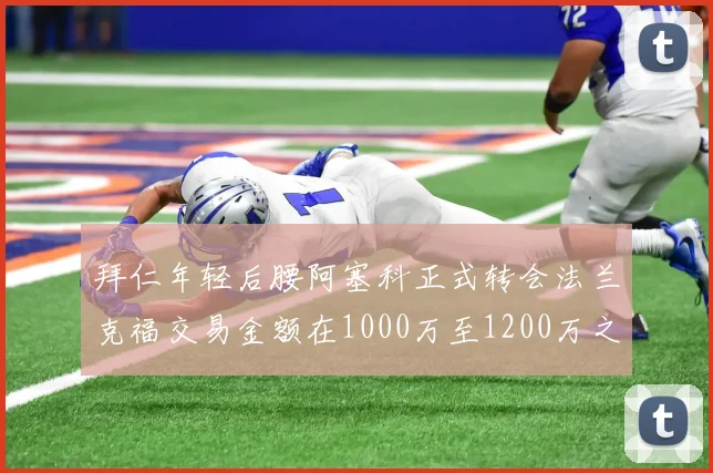 拜仁年轻后腰阿塞科正式转会法兰克福交易金额在1000万至1200万之间