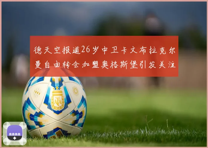 德天空报道26岁中卫卡文布拉克尔曼自由转会加盟奥格斯堡引发关注