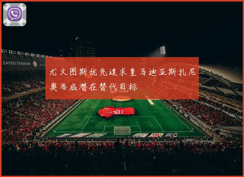 尤文图斯优先追求皇马迪亚斯扎尼奥洛成潜在替代目标