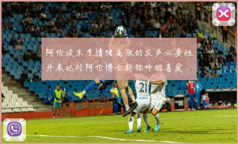 阿伦谈末节情绪高涨的发声必要性并表达对阿伦博士新称呼的喜爱